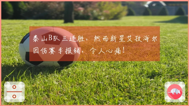 泰山B队三连胜，然而新星艾孜海尔因伤赛季报销，令人心痛！