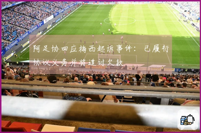 阿足协回应梅西起诉事件：已履行协议义务并将追讨欠款