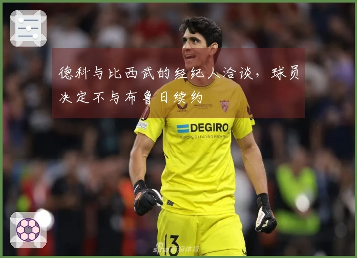 德科与比西武的经纪人洽谈，球员决定不与布鲁日续约