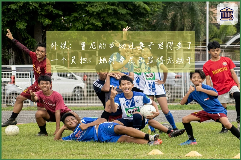 外媒：鲁尼的举动让妻子觉得多了一个负担，她对鲁尼已显得无动于衷