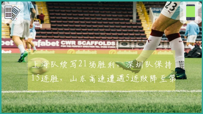上海队续写21场胜利，深圳队保持15连胜，山东高速遭遇5连败降至第8位
