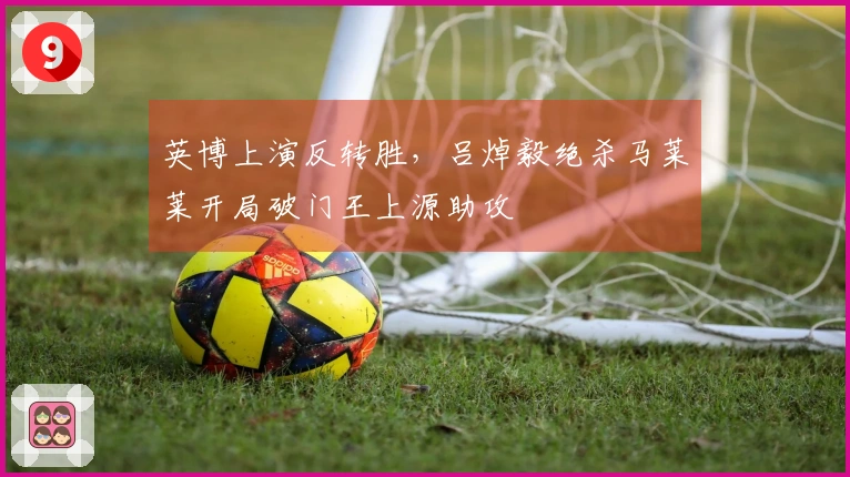 英博上演反转胜，吕焯毅绝杀马莱莱开局破门王上源助攻