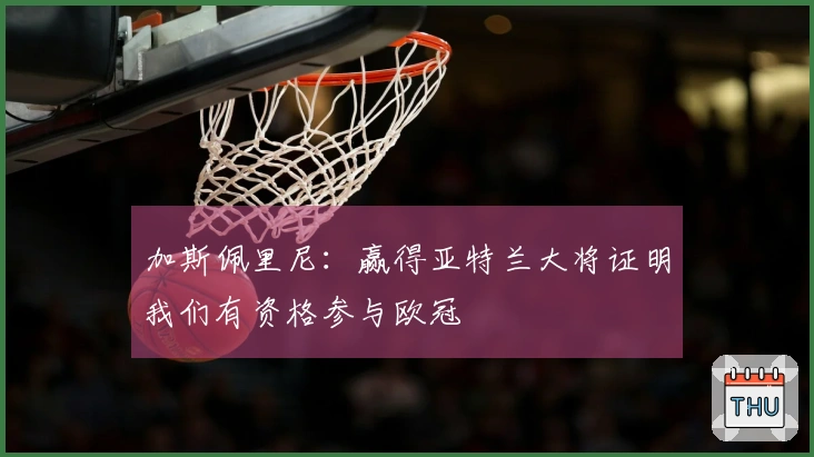 加斯佩里尼：赢得亚特兰大将证明我们有资格参与欧冠