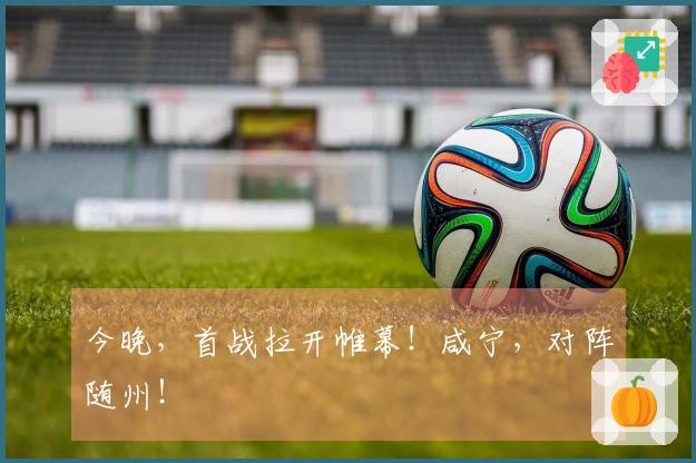 今晚，首战拉开帷幕！咸宁，对阵随州！