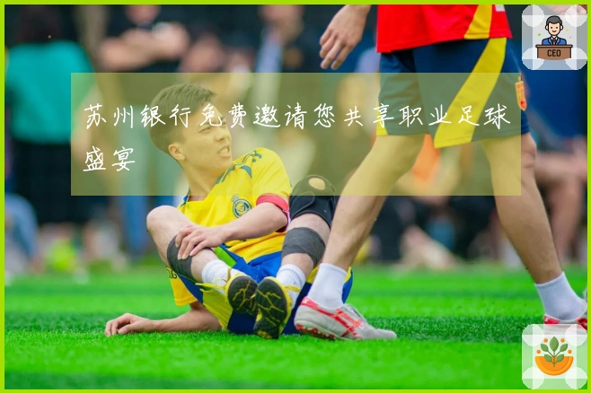 苏州银行免费邀请您共享职业足球盛宴