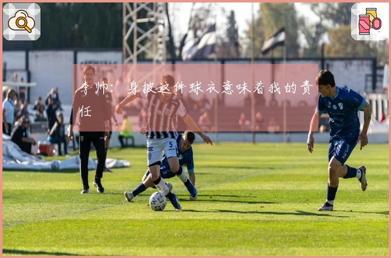 李帅：身披这件球衣意味着我的责任