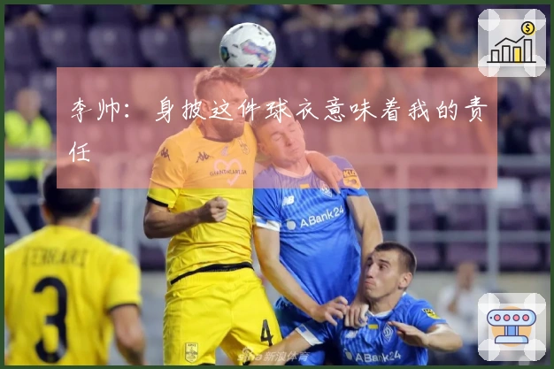 李帅：身披这件球衣意味着我的责任